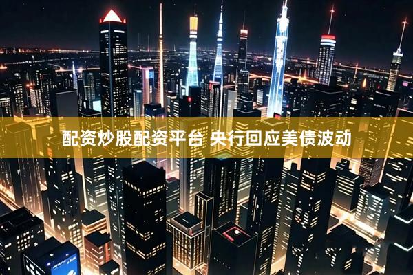 配资炒股配资平台 央行回应美债波动