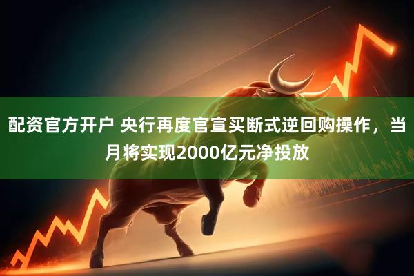 配资官方开户 央行再度官宣买断式逆回购操作，当月将实现2000亿元净投放