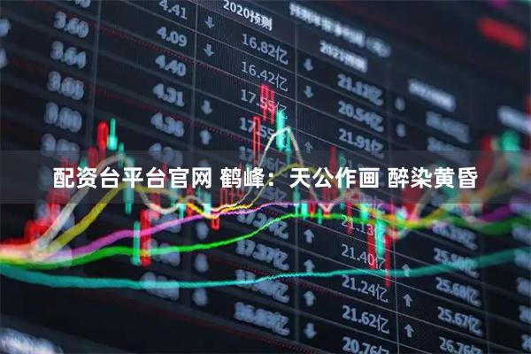 配资台平台官网 鹤峰：天公作画 醉染黄昏