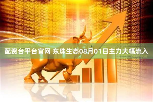 配资台平台官网 东珠生态08月01日主力大幅流入